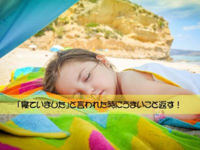 「寝ていました」と言われた時にうまいこと返す！